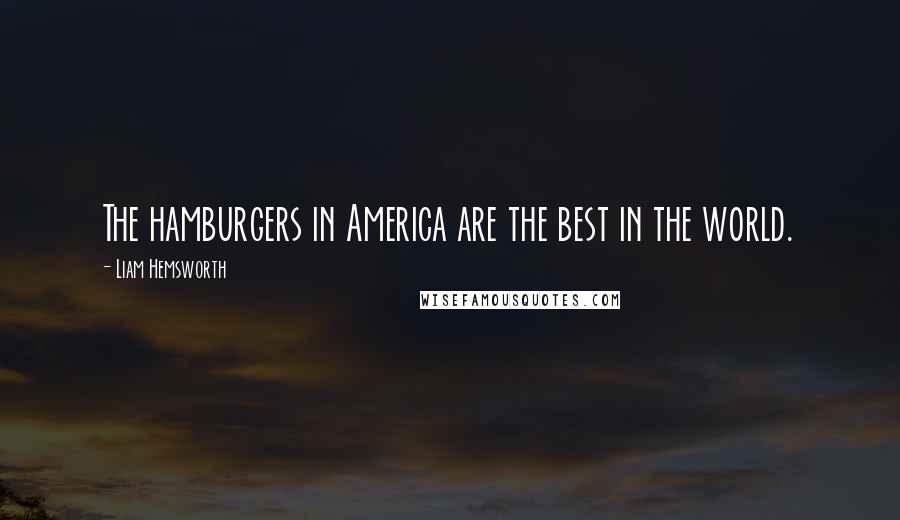 Liam Hemsworth Quotes: The hamburgers in America are the best in the world.