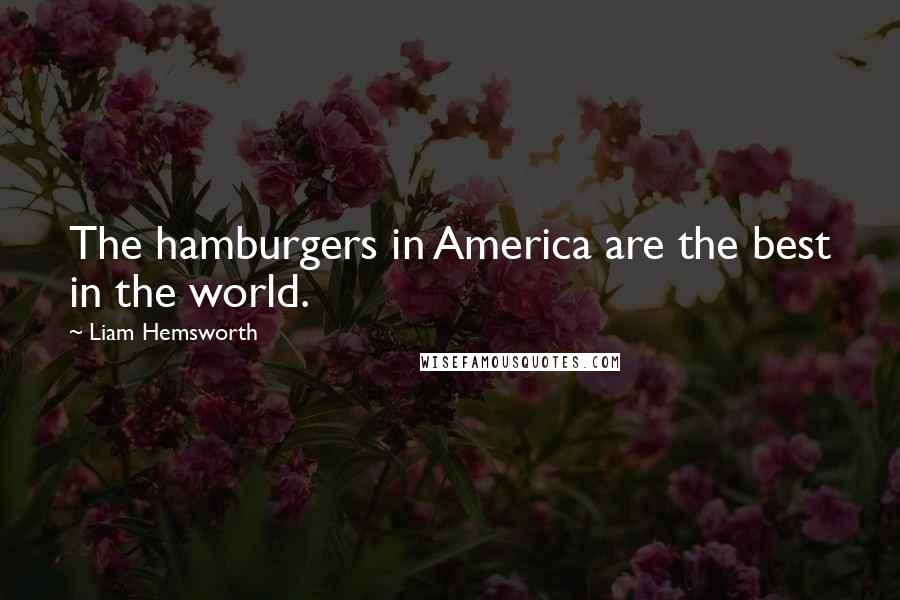 Liam Hemsworth Quotes: The hamburgers in America are the best in the world.