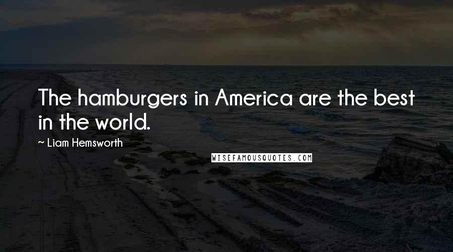 Liam Hemsworth Quotes: The hamburgers in America are the best in the world.