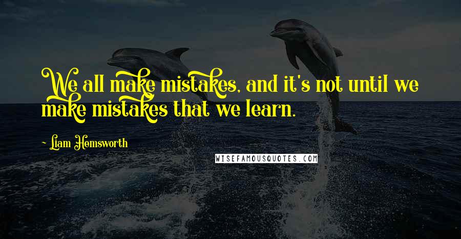 Liam Hemsworth Quotes: We all make mistakes, and it's not until we make mistakes that we learn.