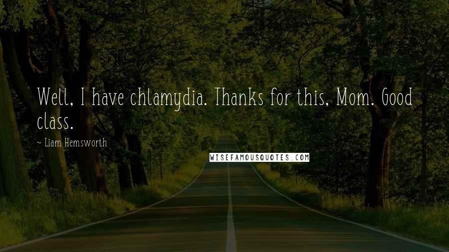 Liam Hemsworth Quotes: Well, I have chlamydia. Thanks for this, Mom. Good class.