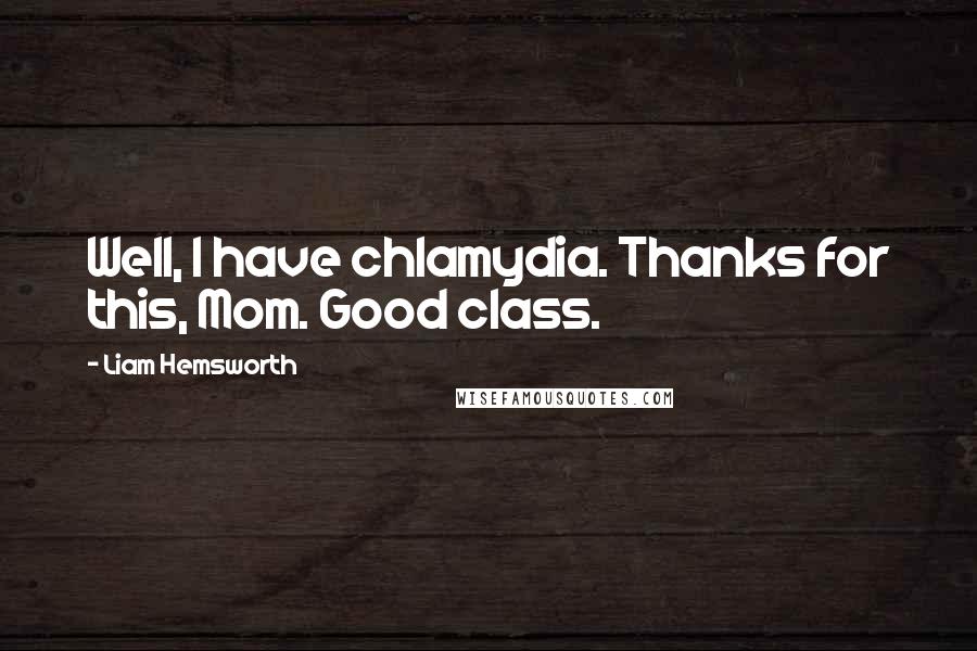 Liam Hemsworth Quotes: Well, I have chlamydia. Thanks for this, Mom. Good class.