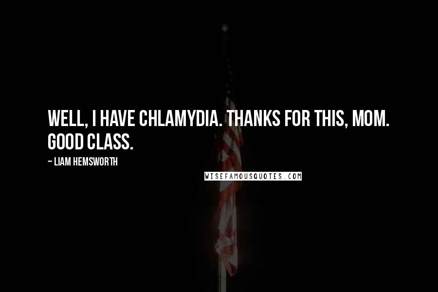 Liam Hemsworth Quotes: Well, I have chlamydia. Thanks for this, Mom. Good class.