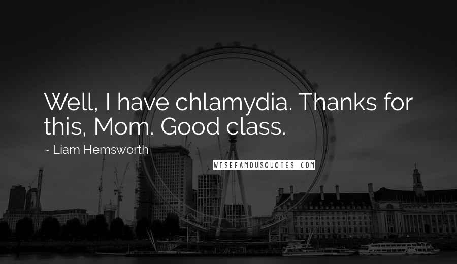 Liam Hemsworth Quotes: Well, I have chlamydia. Thanks for this, Mom. Good class.