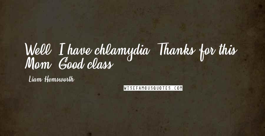 Liam Hemsworth Quotes: Well, I have chlamydia. Thanks for this, Mom. Good class.