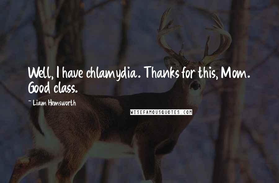 Liam Hemsworth Quotes: Well, I have chlamydia. Thanks for this, Mom. Good class.