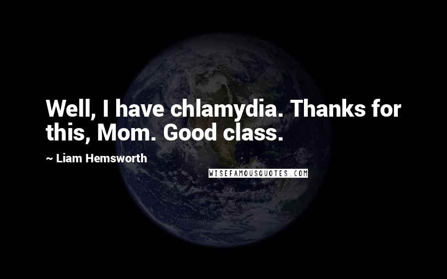 Liam Hemsworth Quotes: Well, I have chlamydia. Thanks for this, Mom. Good class.