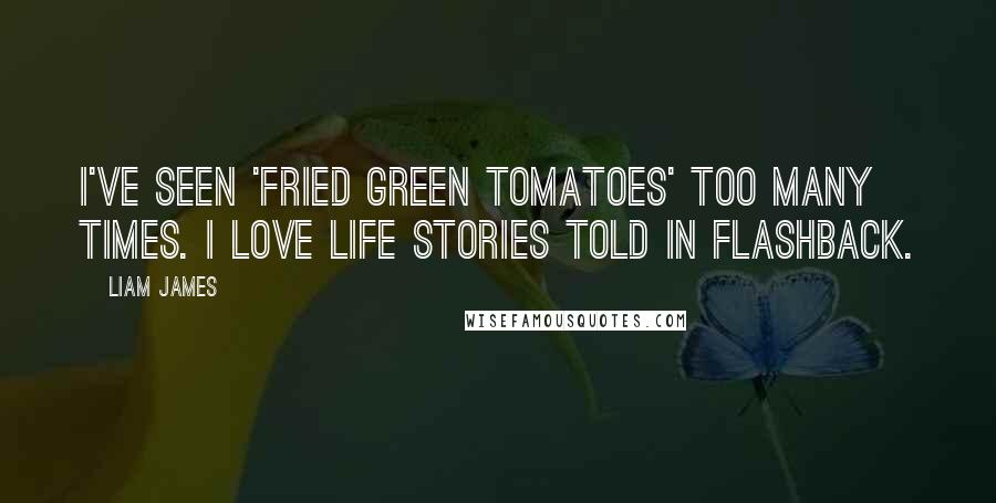 Liam James Quotes: I've seen 'Fried Green Tomatoes' too many times. I love life stories told in flashback.