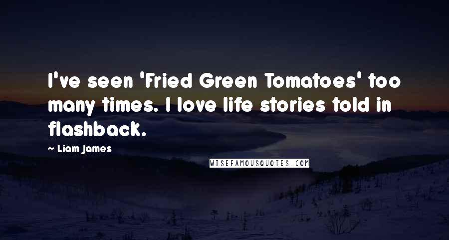 Liam James Quotes: I've seen 'Fried Green Tomatoes' too many times. I love life stories told in flashback.