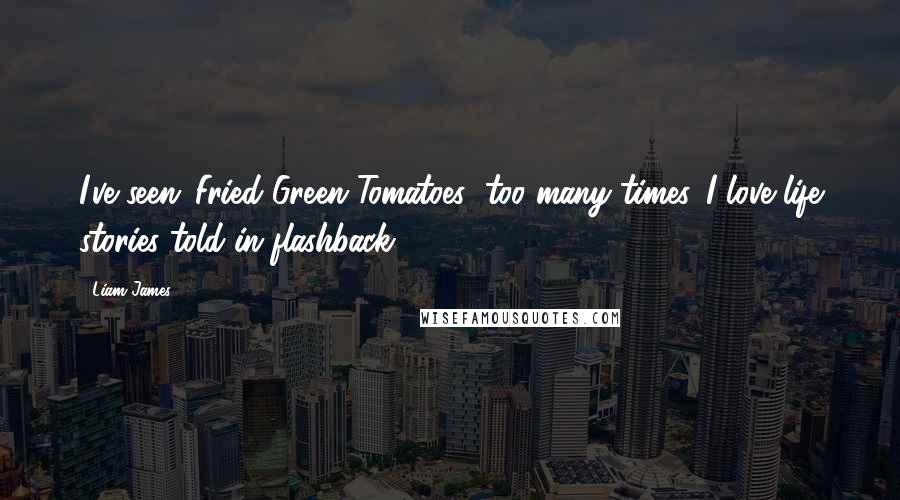 Liam James Quotes: I've seen 'Fried Green Tomatoes' too many times. I love life stories told in flashback.
