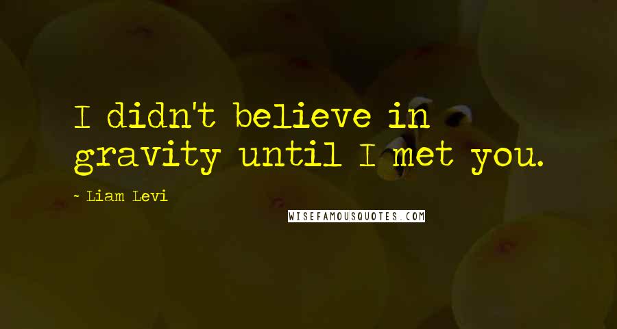 Liam Levi Quotes: I didn't believe in gravity until I met you.