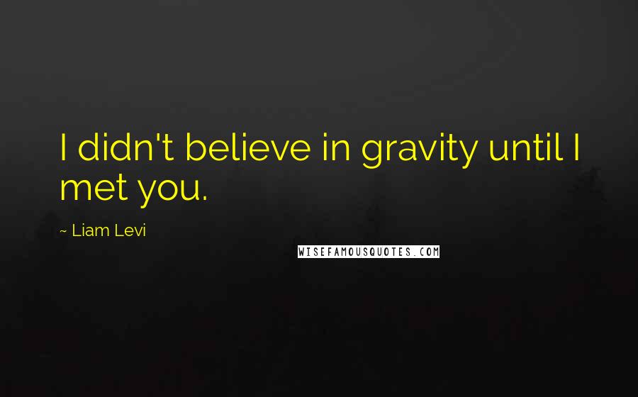 Liam Levi Quotes: I didn't believe in gravity until I met you.