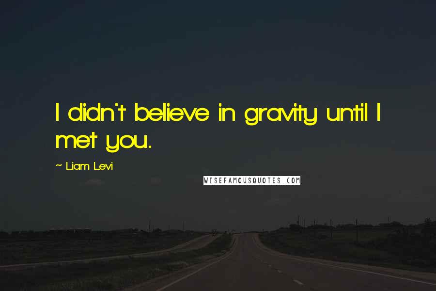 Liam Levi Quotes: I didn't believe in gravity until I met you.