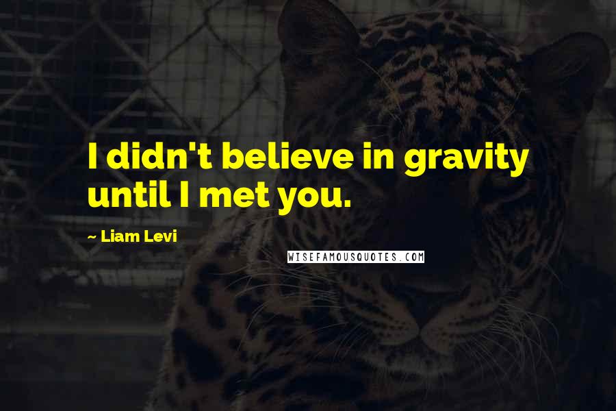 Liam Levi Quotes: I didn't believe in gravity until I met you.