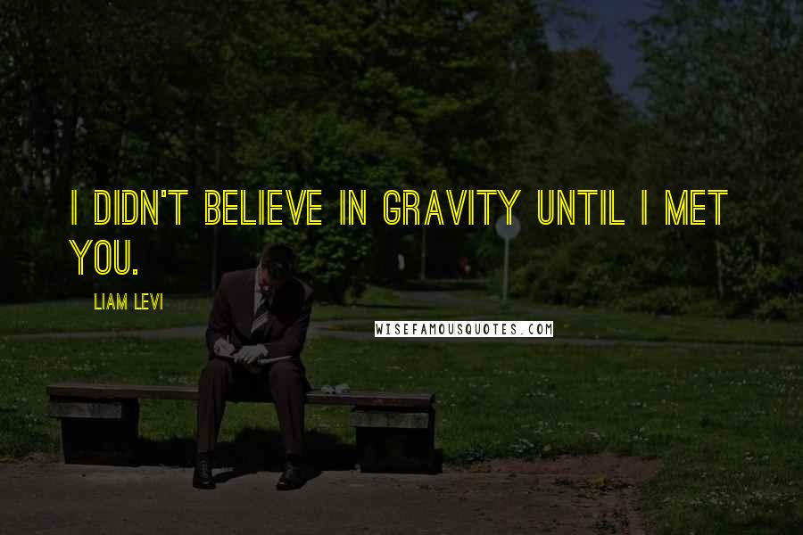 Liam Levi Quotes: I didn't believe in gravity until I met you.