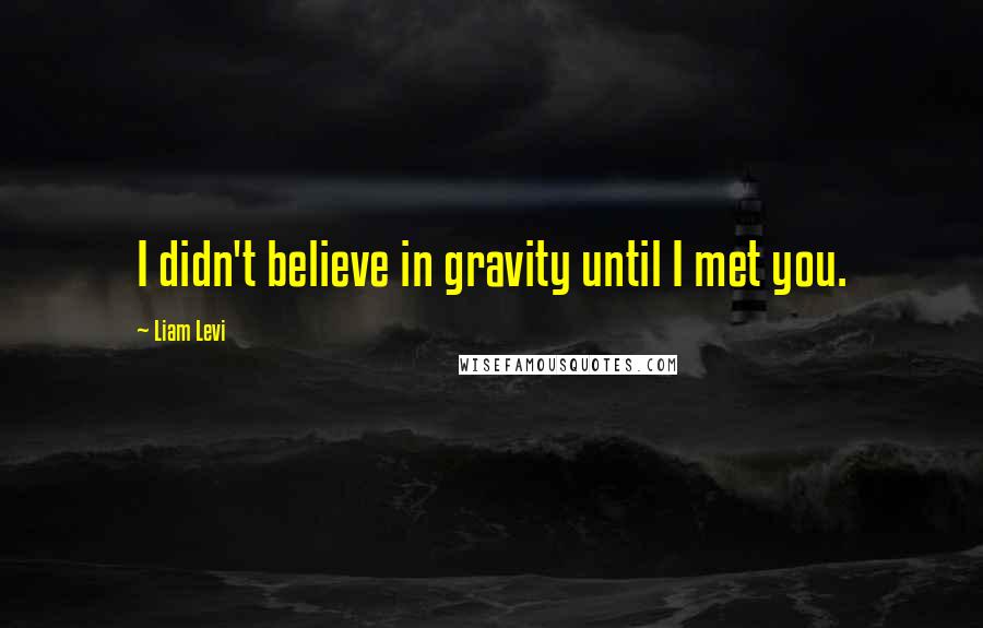 Liam Levi Quotes: I didn't believe in gravity until I met you.