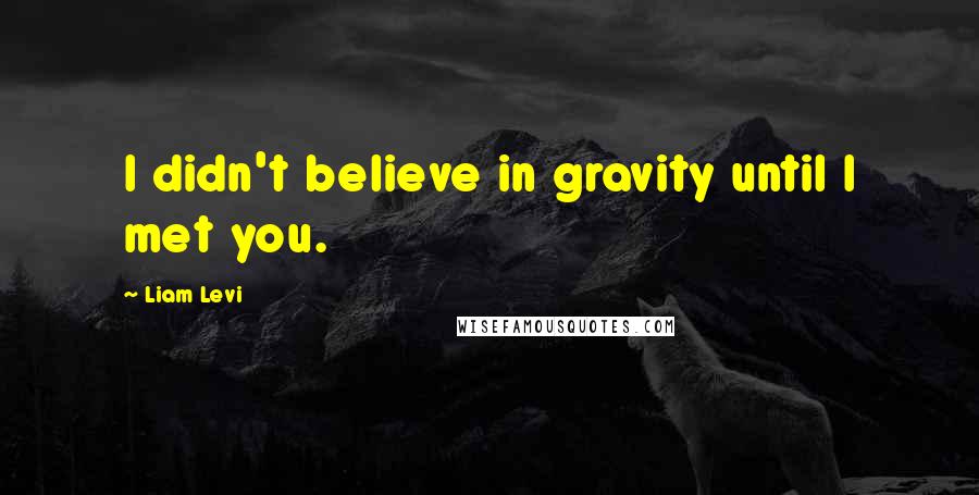Liam Levi Quotes: I didn't believe in gravity until I met you.