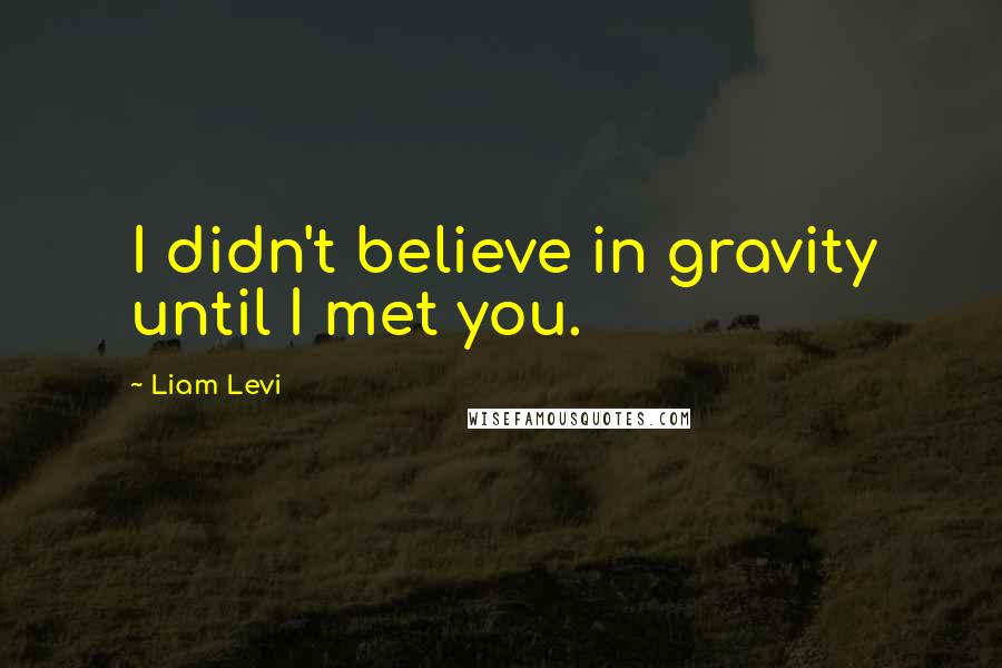 Liam Levi Quotes: I didn't believe in gravity until I met you.