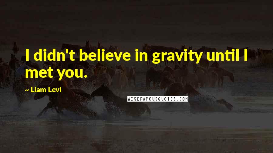 Liam Levi Quotes: I didn't believe in gravity until I met you.