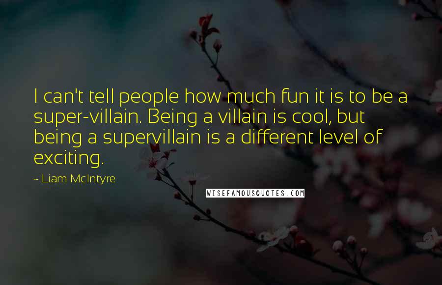 Liam McIntyre Quotes: I can't tell people how much fun it is to be a super-villain. Being a villain is cool, but being a supervillain is a different level of exciting.