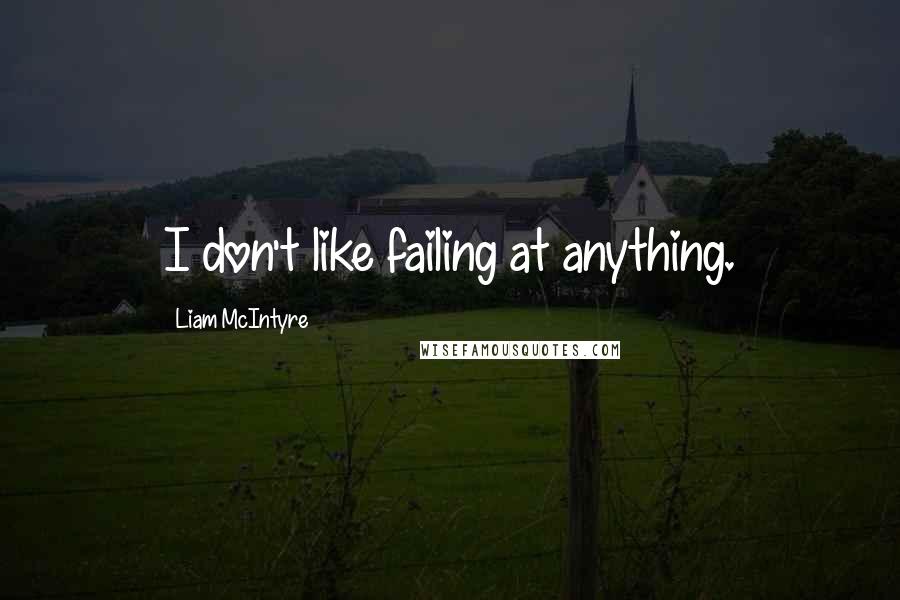 Liam McIntyre Quotes: I don't like failing at anything.