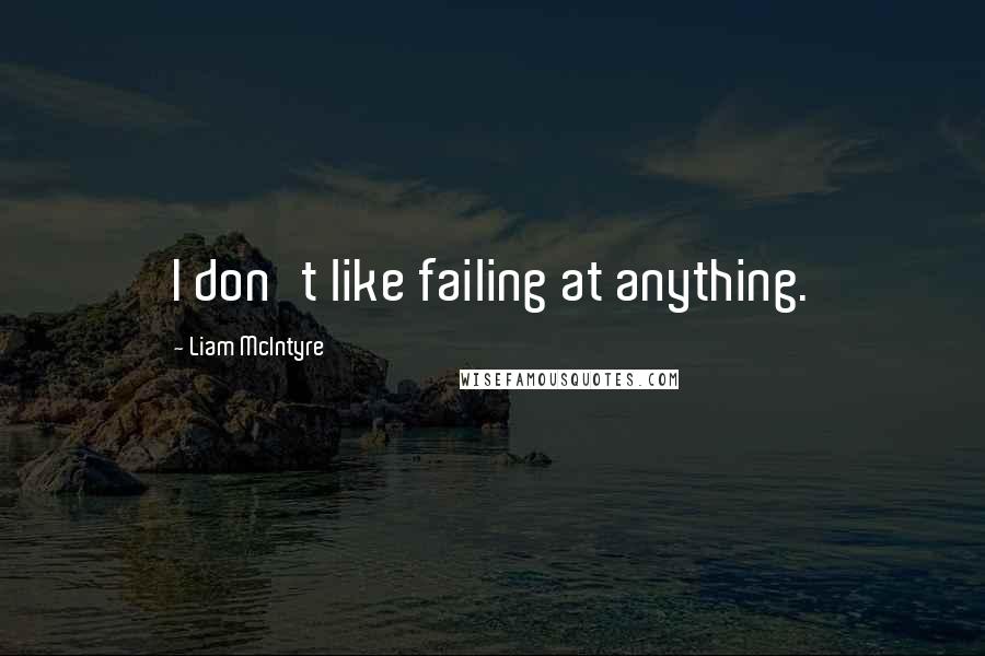 Liam McIntyre Quotes: I don't like failing at anything.