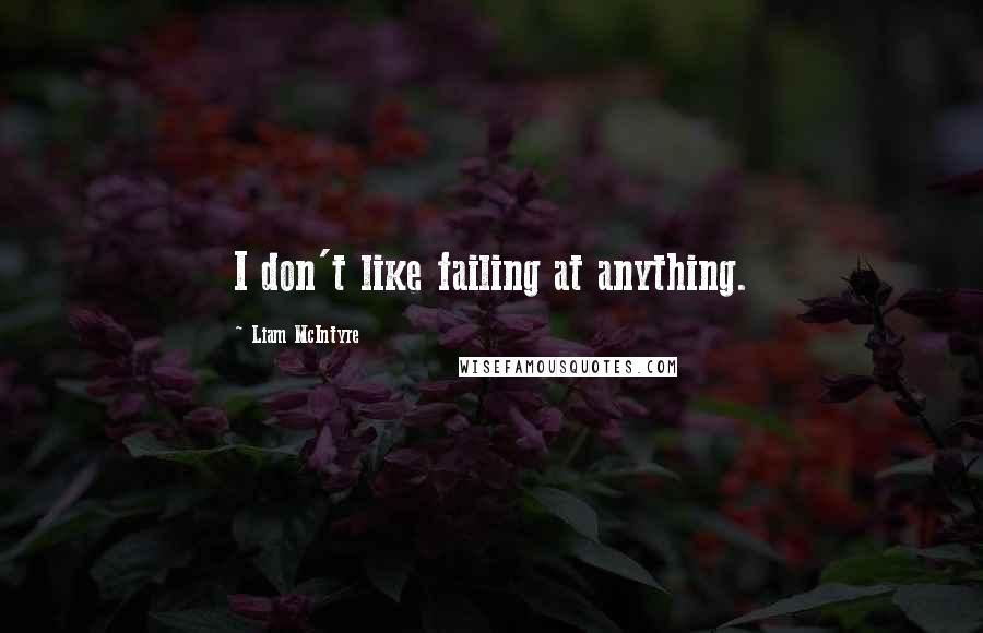 Liam McIntyre Quotes: I don't like failing at anything.