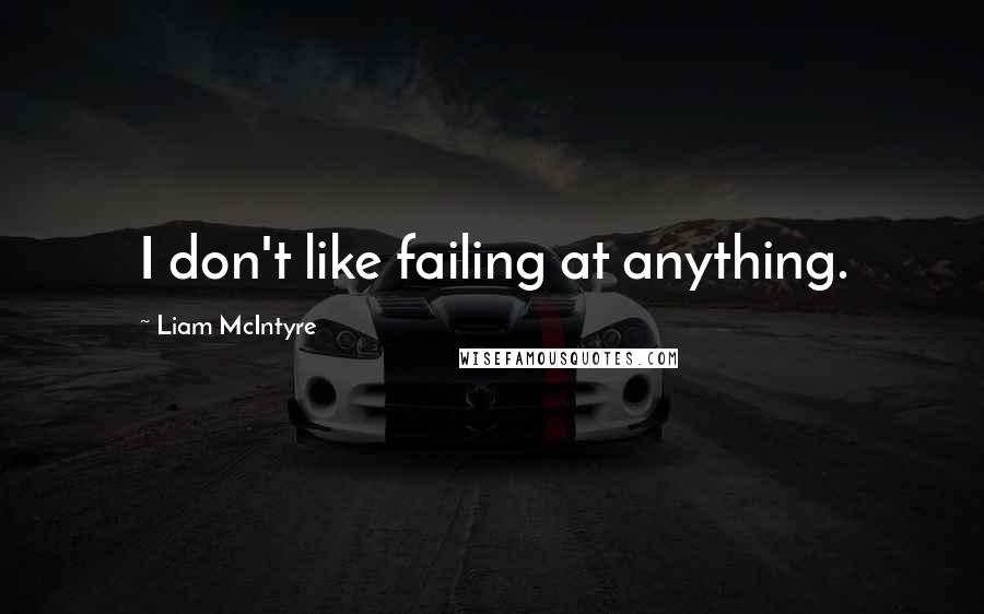 Liam McIntyre Quotes: I don't like failing at anything.