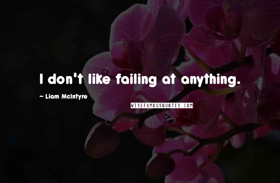 Liam McIntyre Quotes: I don't like failing at anything.