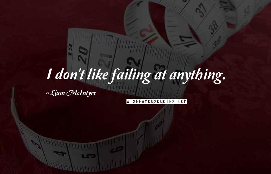 Liam McIntyre Quotes: I don't like failing at anything.