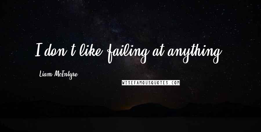 Liam McIntyre Quotes: I don't like failing at anything.