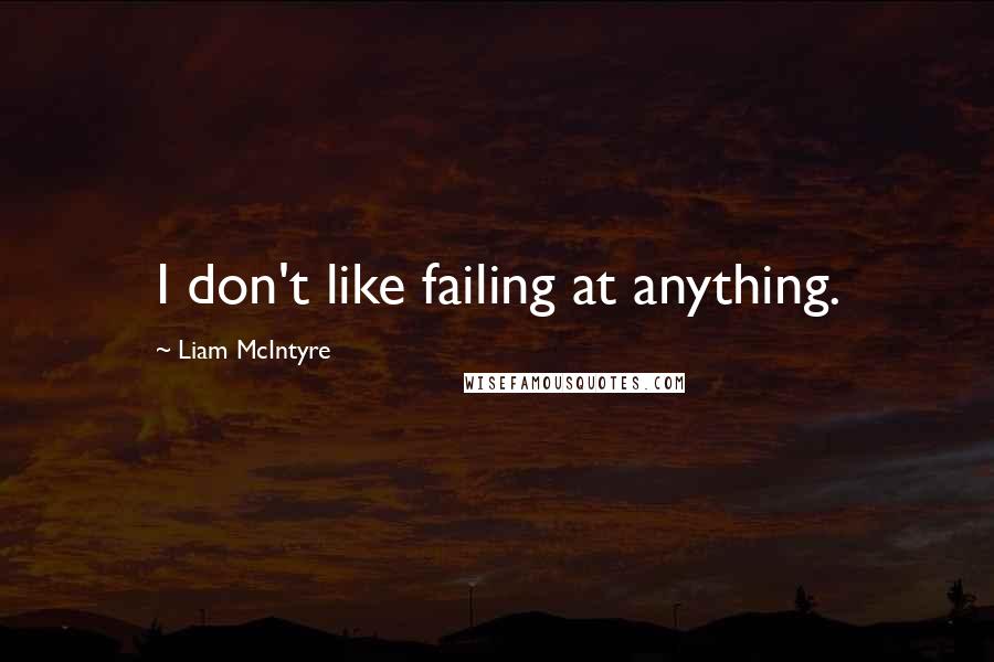 Liam McIntyre Quotes: I don't like failing at anything.