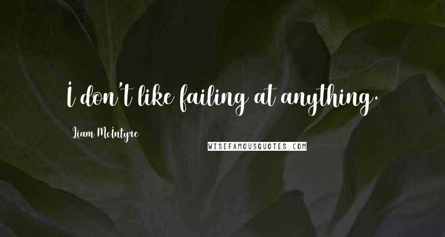 Liam McIntyre Quotes: I don't like failing at anything.