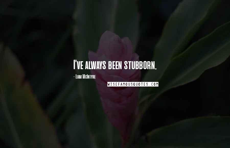 Liam McIntyre Quotes: I've always been stubborn.