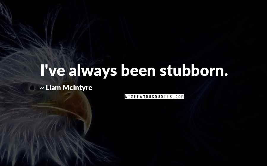 Liam McIntyre Quotes: I've always been stubborn.