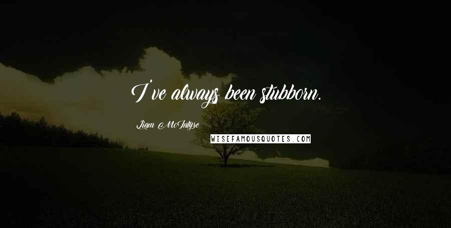 Liam McIntyre Quotes: I've always been stubborn.