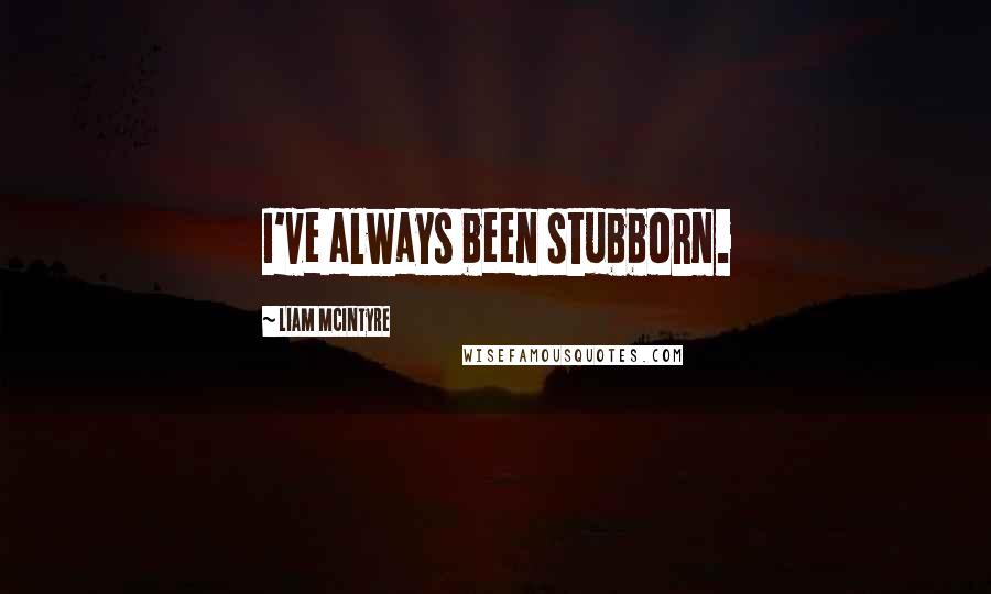 Liam McIntyre Quotes: I've always been stubborn.