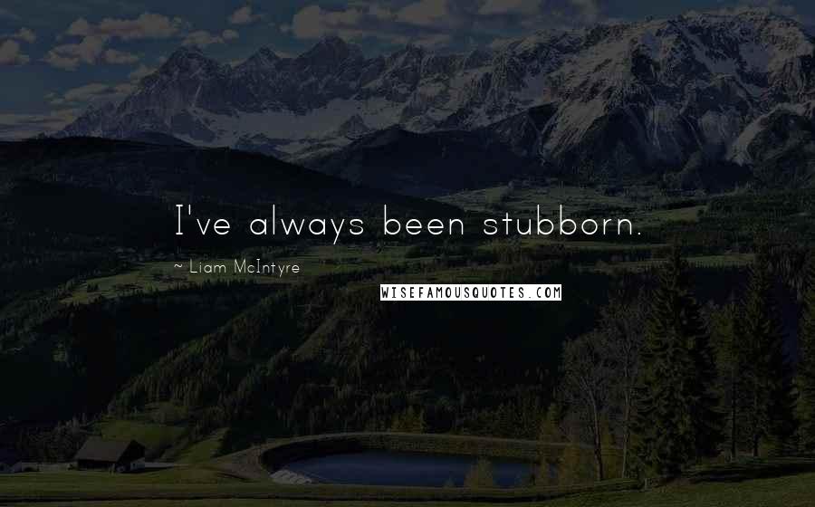 Liam McIntyre Quotes: I've always been stubborn.
