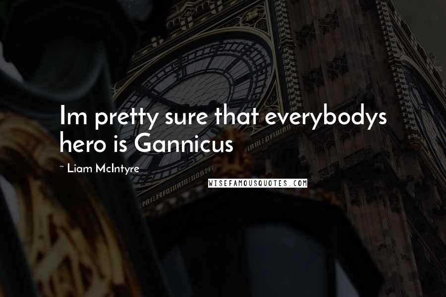 Liam McIntyre Quotes: Im pretty sure that everybodys hero is Gannicus