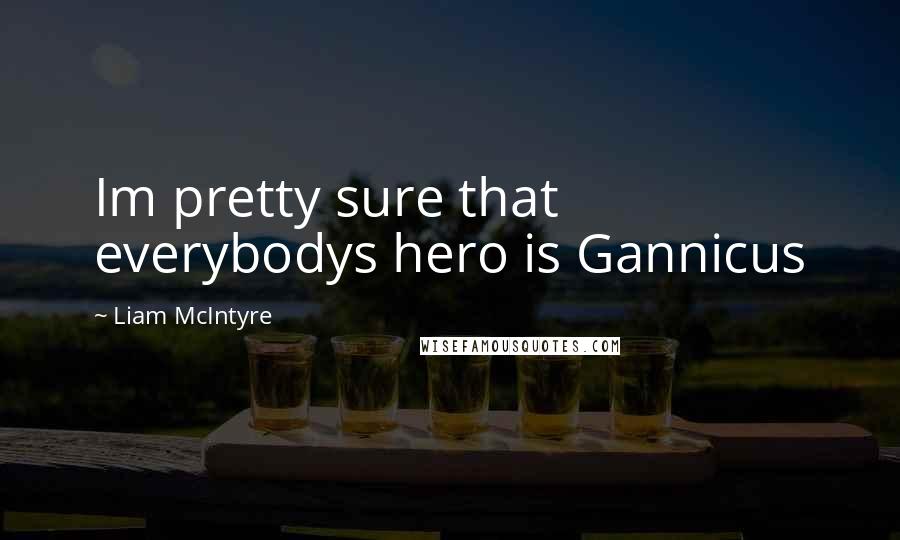 Liam McIntyre Quotes: Im pretty sure that everybodys hero is Gannicus