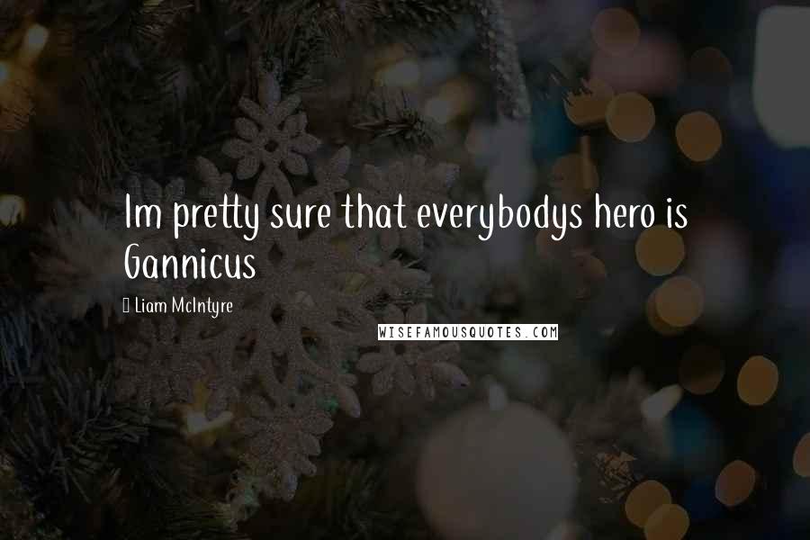 Liam McIntyre Quotes: Im pretty sure that everybodys hero is Gannicus