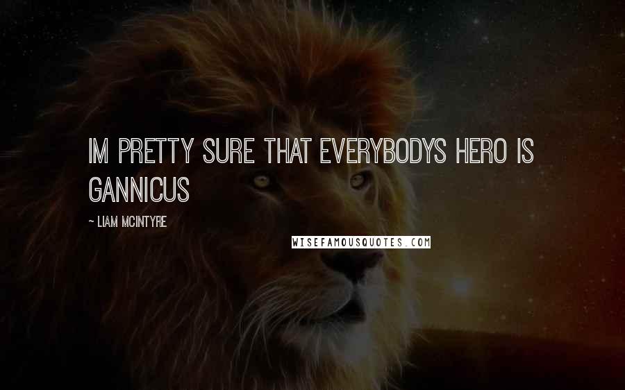 Liam McIntyre Quotes: Im pretty sure that everybodys hero is Gannicus