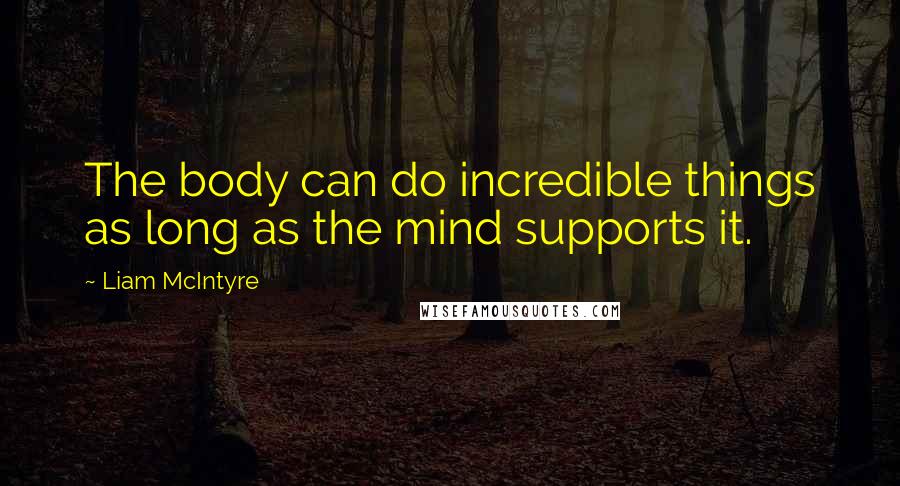 Liam McIntyre Quotes: The body can do incredible things as long as the mind supports it.