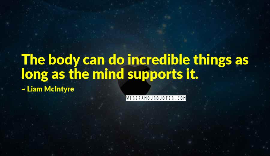 Liam McIntyre Quotes: The body can do incredible things as long as the mind supports it.