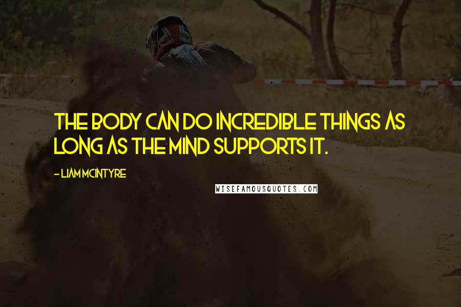 Liam McIntyre Quotes: The body can do incredible things as long as the mind supports it.