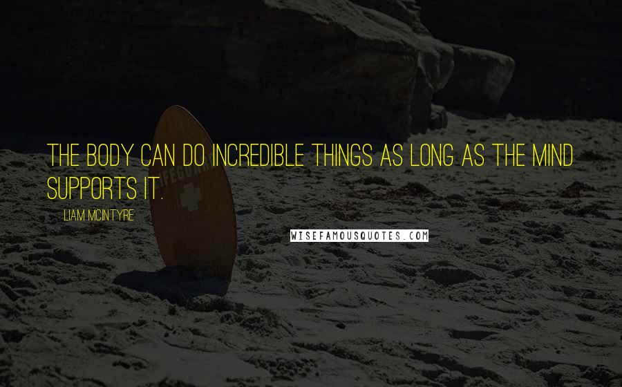 Liam McIntyre Quotes: The body can do incredible things as long as the mind supports it.