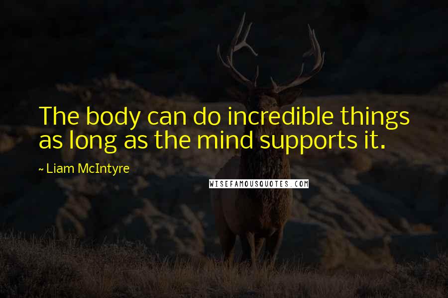 Liam McIntyre Quotes: The body can do incredible things as long as the mind supports it.