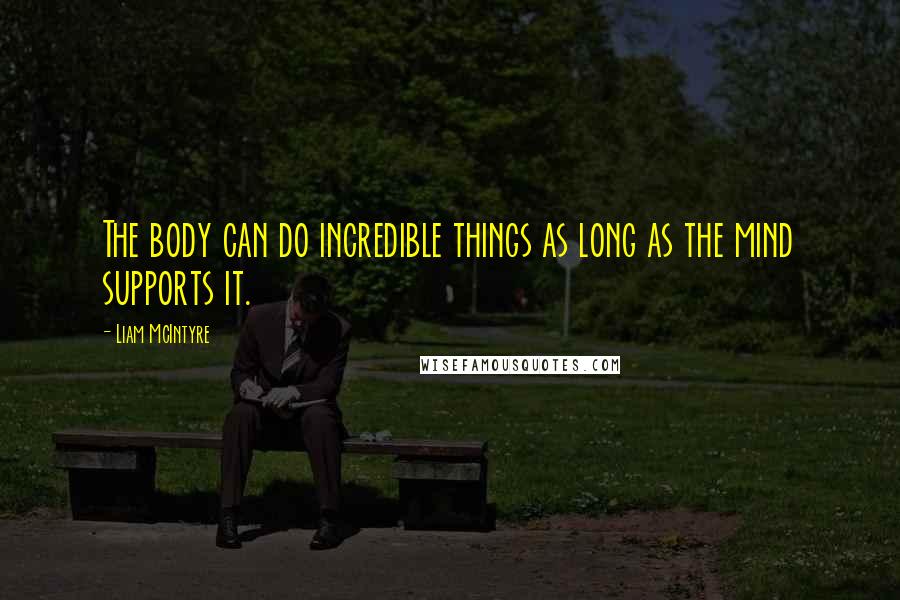 Liam McIntyre Quotes: The body can do incredible things as long as the mind supports it.