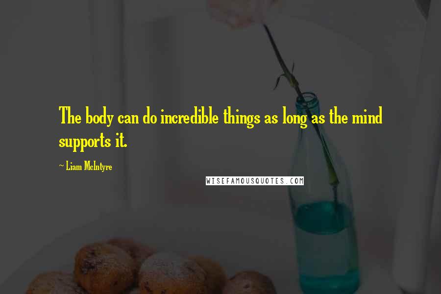 Liam McIntyre Quotes: The body can do incredible things as long as the mind supports it.