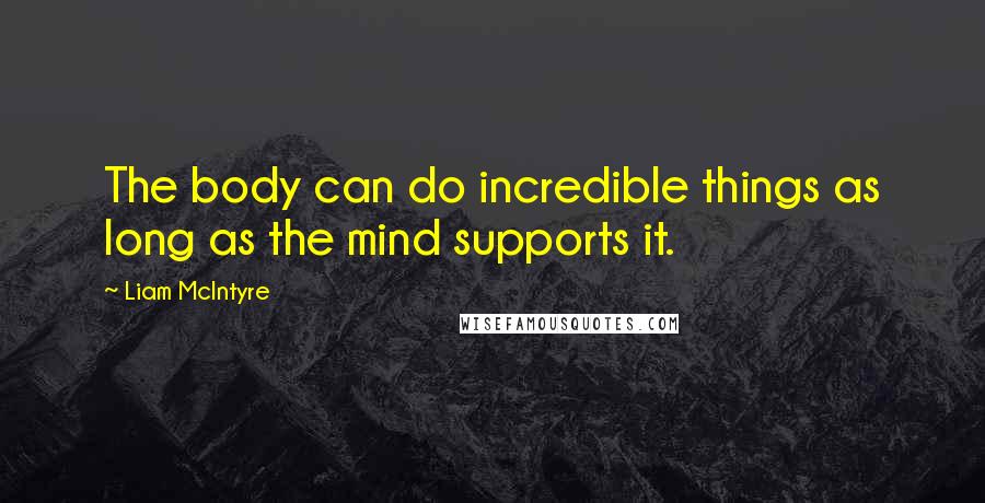 Liam McIntyre Quotes: The body can do incredible things as long as the mind supports it.